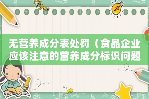 無營養成分表處罰（食品企業應該注意的營養成分標識問題）