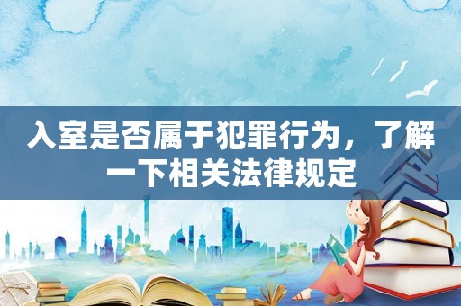 入室是否屬于犯罪行為，了解一下相關法律規定