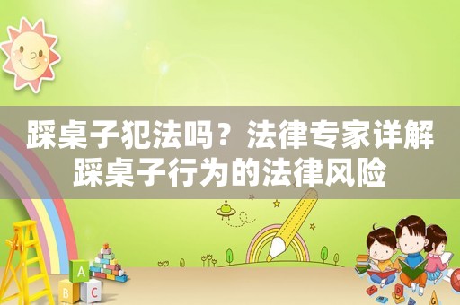 踩桌子犯法嗎？法律專家詳解踩桌子行為的法律風險