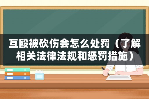 互毆被砍傷會怎么處罰（了解相關法律法規和懲罰措施）