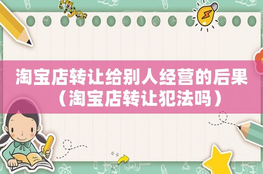 淘寶店轉讓給別人經營的后果（淘寶店轉讓犯法嗎）