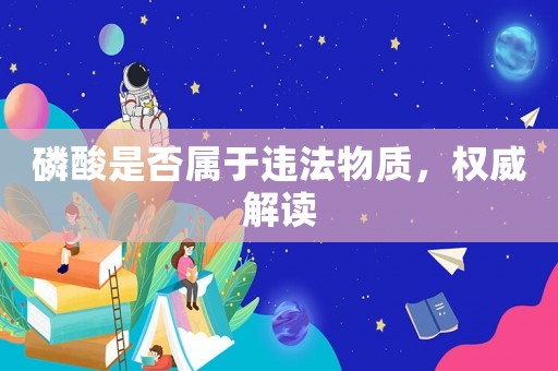 磷酸是否屬于違法物質，權威解讀