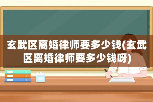 玄武區離婚律師要多少錢(玄武區離婚律師要多少錢呀)