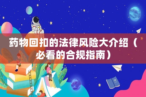 藥物回扣的法律風險大介紹（必看的合規指南）