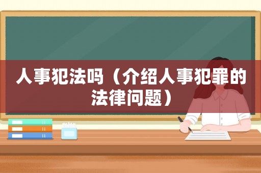 人事犯法嗎（介紹人事犯罪的法律問題）