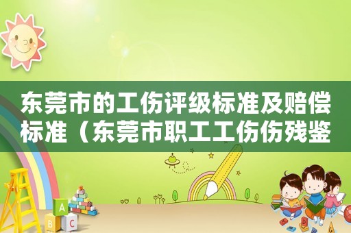 東莞市的工傷評級標準及賠償標準（東莞市職工工傷傷殘鑒定標準）