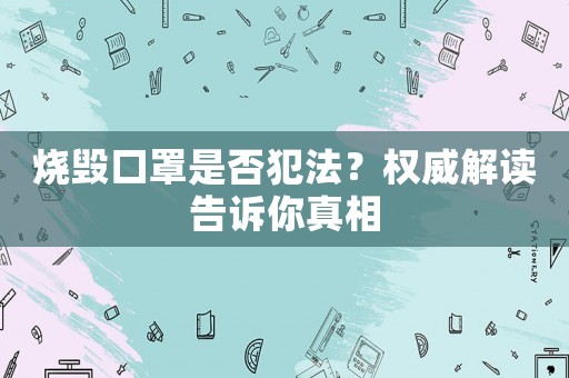 燒毀口罩是否犯法？權威解讀告訴你真相