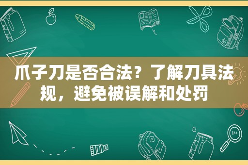 爪子刀是否合法？了解刀具法規(guī)，避免被誤解和處罰