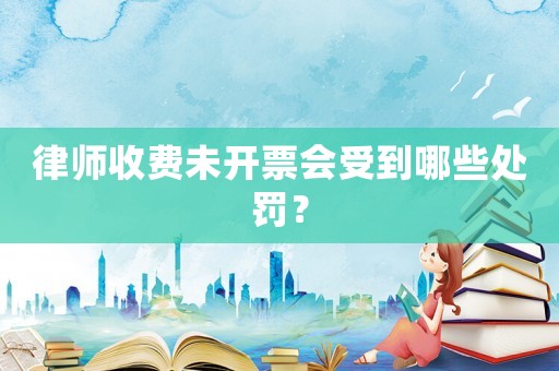 律師收費未開票會受到哪些處罰？