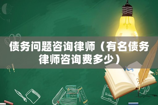 債務(wù)問題咨詢律師（有名債務(wù)律師咨詢費多少）