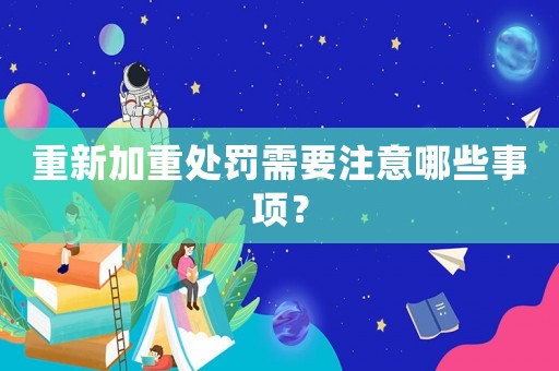 重新加重處罰需要注意哪些事項？