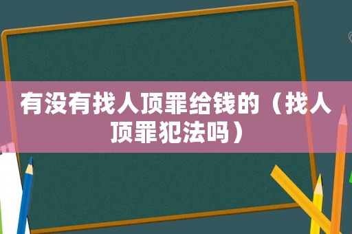有沒有找人頂罪給錢的（找人頂罪犯法嗎）