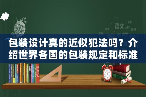 包裝設計真的近似犯法嗎？介紹世界各國的包裝規定和標準