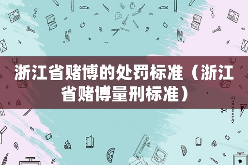 浙江省賭博的處罰標(biāo)準(zhǔn)（浙江省賭博量刑標(biāo)準(zhǔn)）