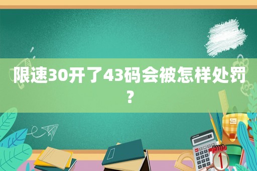 限速30開了43碼會被怎樣處罰？