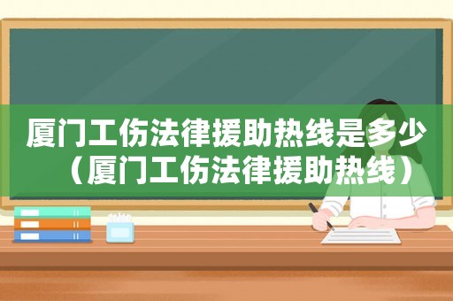 廈門工傷法律援助熱線是多少（廈門工傷法律援助熱線）