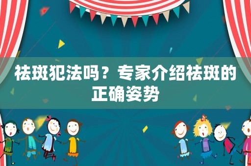 祛斑犯法嗎？專家介紹祛斑的正確姿勢