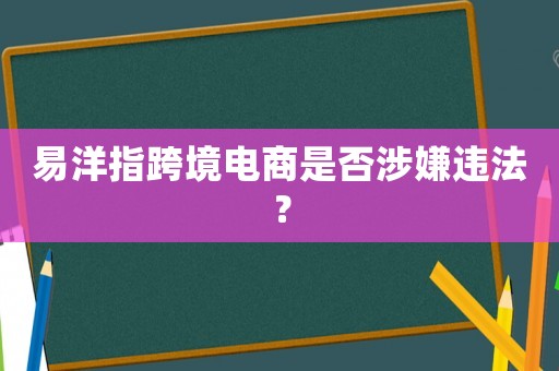 易洋指跨境電商是否涉嫌違法？