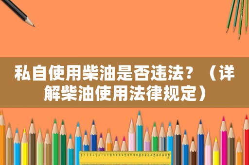 私自使用柴油是否違法？（詳解柴油使用法律規定）