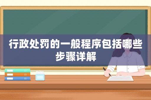 行政處罰的一般程序包括哪些步驟詳解