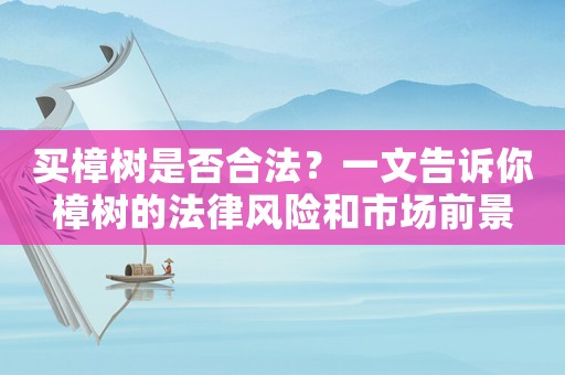 買樟樹是否合法？一文告訴你樟樹的法律風險和市場前景