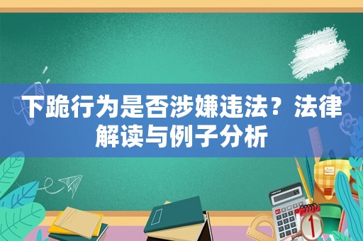 下跪行為是否涉嫌違法？法律解讀與例子分析