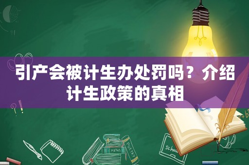 引產會被計生辦處罰嗎？介紹計生政策的真相