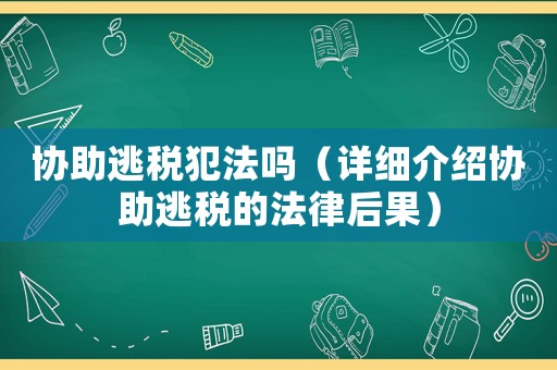協助逃稅犯法嗎（詳細介紹協助逃稅的法律后果）