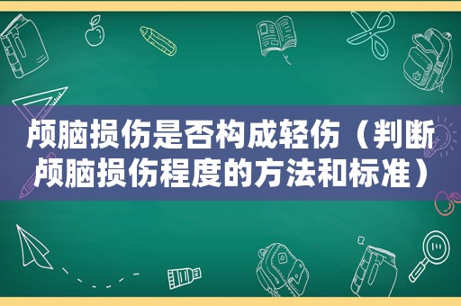 顱腦損傷是否構成輕傷（判斷顱腦損傷程度的方法和標準）