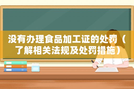 沒有辦理食品加工證的處罰（了解相關法規及處罰措施）
