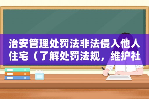 治安管理處罰法非法侵入他人住宅（了解處罰法規(guī)，維護(hù)社會安全）