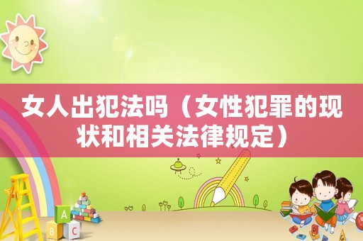 女人出犯法嗎（女性犯罪的現(xiàn)狀和相關法律規(guī)定）