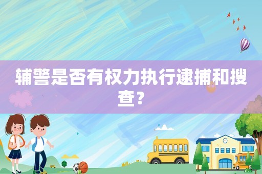 輔警是否有權力執行逮捕和搜查？