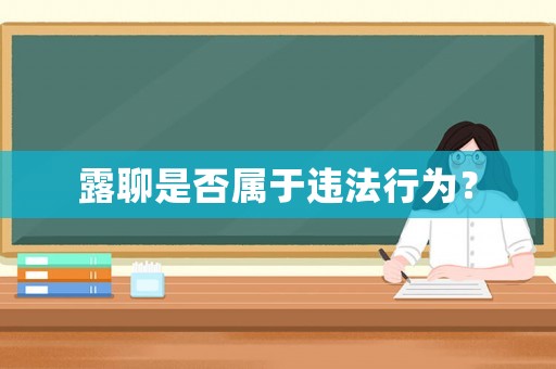 露聊是否屬于違法行為？