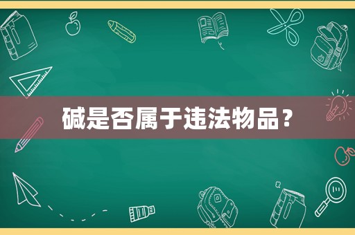 堿是否屬于違法物品？