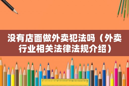 沒有店面做外賣犯法嗎（外賣行業相關法律法規介紹）