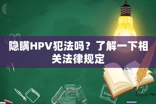 隱瞞HPV犯法嗎？了解一下相關(guān)法律規(guī)定