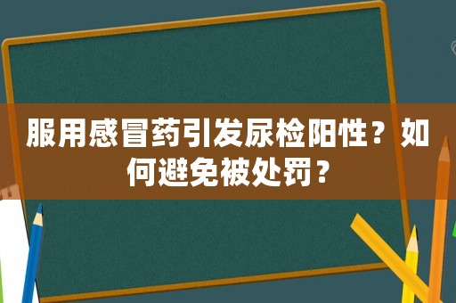 服用感冒藥引發尿檢陽性？如何避免被處罰？