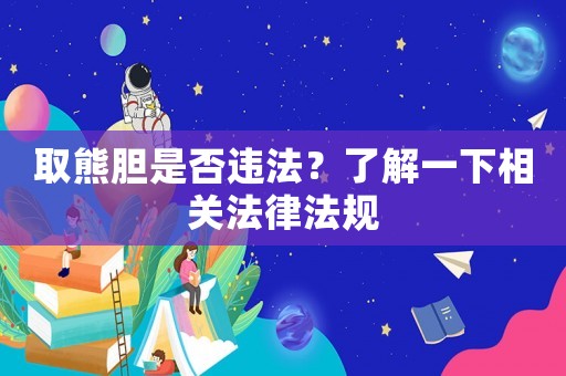 取熊膽是否違法？了解一下相關法律法規