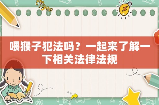 喂猴子犯法嗎？一起來了解一下相關法律法規