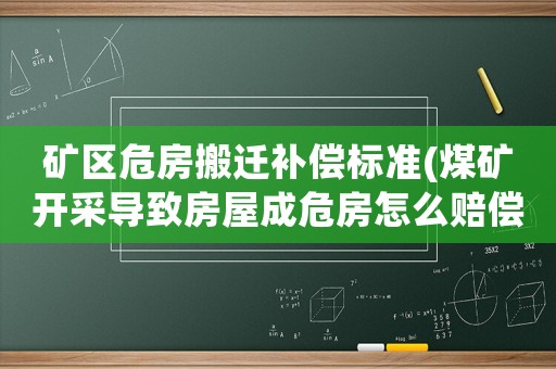 礦區危房搬遷補償標準(煤礦開采導致房屋成危房怎么賠償？)