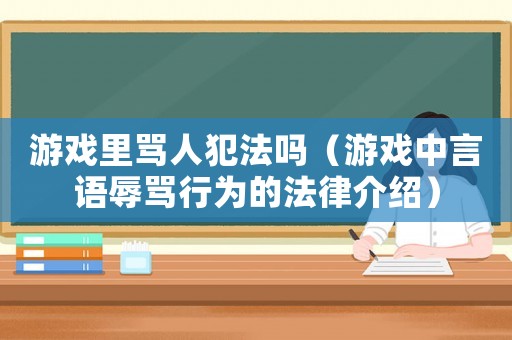 游戲里罵人犯法嗎（游戲中言語辱罵行為的法律介紹）