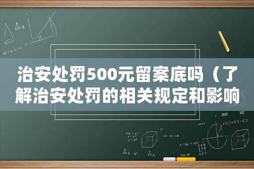 治安處罰500元留案底嗎（了解治安處罰的相關規定和影響）