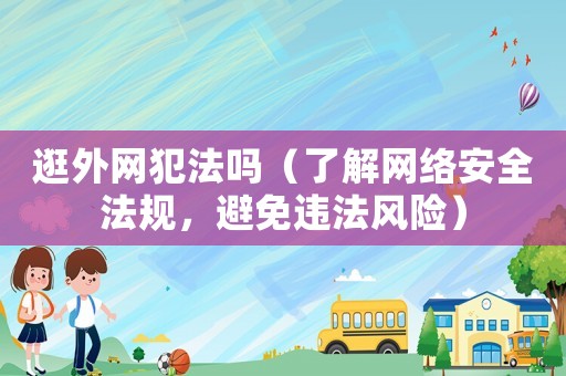 逛外網犯法嗎（了解網絡安全法規，避免違法風險）