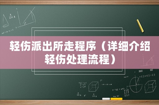 輕傷派出所走程序（詳細(xì)介紹輕傷處理流程）