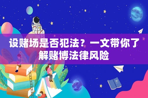 設賭場是否犯法？一文帶你了解賭博法律風險
