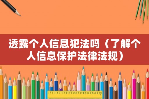 透露個人信息犯法嗎（了解個人信息保護法律法規）
