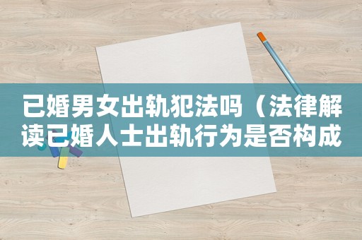 已婚男女出軌犯法嗎（法律解讀已婚人士出軌行為是否構(gòu)成犯罪）