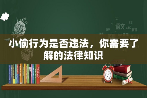 小偷行為是否違法，你需要了解的法律知識(shí)