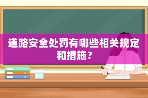 道路安全處罰有哪些相關(guān)規(guī)定和措施？